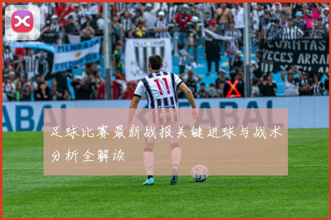 足球比赛最新战报关键进球与战术分析全解读