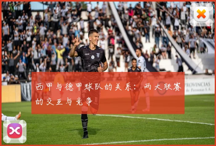 西甲与德甲球队的关系:两大联赛的交互与竞争