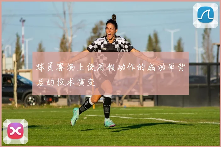 球员赛场上使用假动作的成功率背后的技术演变