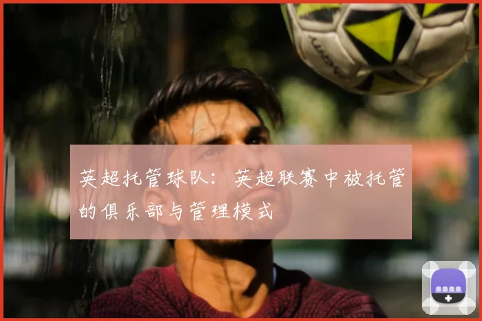 英超托管球队:英超联赛中被托管的俱乐部与管理模式