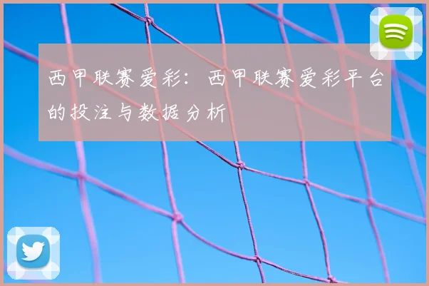 西甲联赛爱彩：西甲联赛爱彩平台的投注与数据分析
