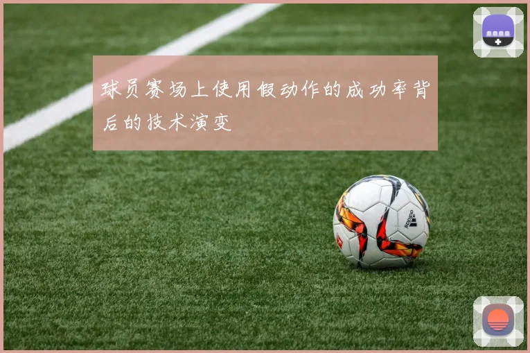 球员赛场上使用假动作的成功率背后的技术演变