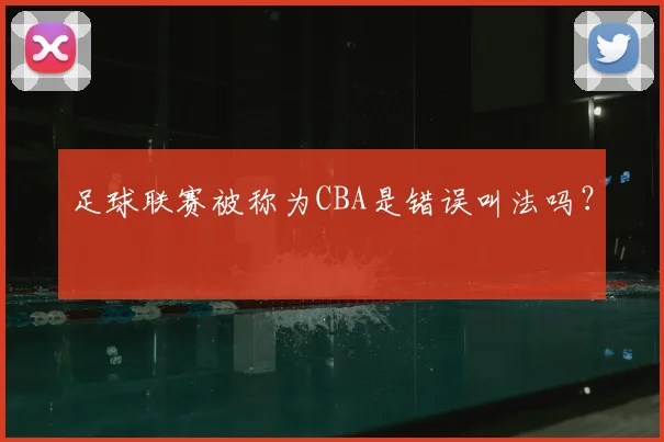 足球联赛被称为CBA是错误叫法吗?