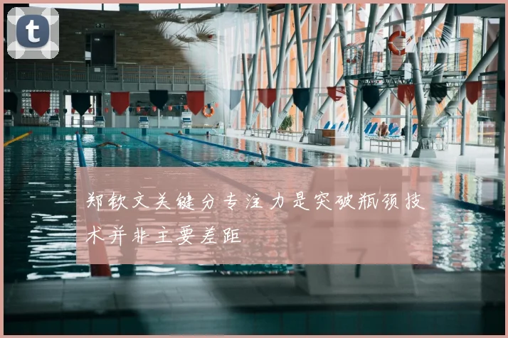 郑钦文关键分专注力是突破瓶颈技术并非主要差距